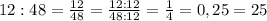 12:48= \frac{12}{48} =\frac{12:12}{48:12} =\frac{1}{4} =0,25 =25