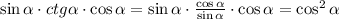 \sin \alpha\cdot ctg \alpha \cdot \cos \alpha =\sin \alpha\cdot \frac{\cos \alpha}{\sin \alpha} \cdot \cos \alpha = \cos^2 \alpha