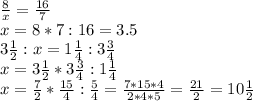 \frac{8}{x}= \frac{16}{7} \\ x=8*7:16=3.5 \\ 3 \frac{1}{2}:x=1 \frac{1}{4}:3 \frac{3}{4} \\ x= 3 \frac{1}{2}*3 \frac{3}{4}:1 \frac{1}{4} \\ x= \frac{7}{2}* \frac{15}{4}: \frac{5}{4}= \frac{7*15*4}{2*4*5}= \frac{21}{2}=10 \frac{1}{2}