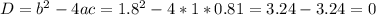 D= b^{2}-4ac= 1.8^{2}-4*1*0.81=3.24-3.24=0