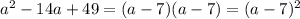 a^{2} -14a+49=(a-7})(a-7)=(a-7)^{2}