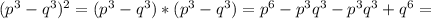 ( p^{3}- q^{3} )^{2} =( p^{3}- q^{3} )*( p^{3}- q^{3} )= p^{6}- p^{3} q^{3}-p^{3} q^{3}+ q^{6}=