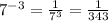 7^{-3} = \frac{1}{7^{3} } =\frac{1}{343}