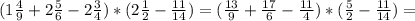 (1 \frac{4}{9} +2 \frac{5}{6} -2 \frac{3}{4}) *(2 \frac{1}{2}- \frac{11}{14} )=( \frac{13}{9} + \frac{17}{6} - \frac{11}{4} )*( \frac{5}{2} - \frac{11}{14} )=