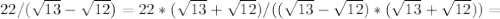 22/ (\sqrt{13} - \sqrt{12} )=22*(\sqrt{13} +\sqrt{12} )/ ((\sqrt{13} - \sqrt{12} )*(\sqrt{13} +\sqrt{12} ))=