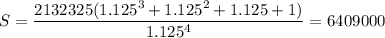 \displaystyle S= \frac{2 132325(1.125^3+1.125^2+1.125+1)}{1.125^4}=6409000