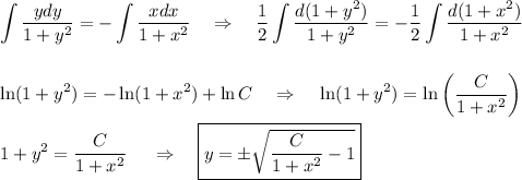 \displaystyle \int\frac{ydy}{1+y^2}=-\int\frac{xdx}{1+x^2}~~~\Rightarrow~~~\frac{1}{2}\int\frac{d(1+y^2)}{1+y^2}=-\frac{1}{2}\int\frac{d(1+x^2)}{1+x^2}\\ \\ \\ \ln(1+y^2)=-\ln(1+x^2)+\ln C~~~\Rightarrow~~~\ln(1+y^2)=\ln\bigg(\frac{C}{1+x^2}\bigg)\\ \\ 1+y^2=\frac{C}{1+x^2}~~~~\Rightarrow~~~ \boxed{y=\pm\sqrt{\frac{C}{1+x^2}-1}}