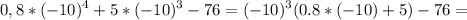 \displaystyle 0,8*(-10)^4+5*(-10)^3-76=(-10)^3(0.8*(-10)+5)-76=