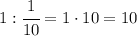 1 : \cfrac{1}{10} =1 \cdot 10 =10