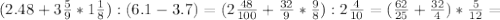 (2.48+3 \frac{5}{9}*1 \frac{1}{8} ):(6.1-3.7)=(2 \frac{48}{100}+ \frac{32}{9}* \frac{9}{8} ):2 \frac{4}{10}=( \frac{62}{25}+ \frac{32}{4} )* \frac{5}{12}=