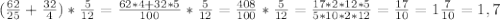 ( \frac{62}{25}+ \frac{32}{4} )* \frac{5}{12}= \frac{62*4+32*5}{100}* \frac{5}{12}= \frac{408}{100}* \frac{5}{12}= \frac{17*2*12*5}{5*10*2*12}= \frac{17}{10}=1 \frac{7}{10}=1,7