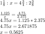 1 \frac{1}{8} :x=4 \frac{3}{4} :2 \frac{3}{8} \\ \\ \frac{1.125}{x} = \frac{4.75}{2.375} \\ 4.75x=1.125*2.375 \\ 4.75x=2.671875\\x=0.5625