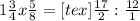 1 \frac{3}{4}x \frac{5}{8} = [tex] \frac{17}{2}:\frac{12}{1}