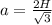 a= \frac{2H}{ \sqrt{3} }