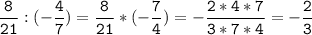 \tt\displaystyle \frac{8}{21} :(-\frac{4}{7} )=\frac{8}{21}*(-\frac{7}{4} )=-\frac{2*4*7}{3*7*4}=-\frac{2}{3}