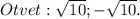 Otvet: \sqrt{10};- \sqrt{10}.