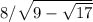 8/ \sqrt{9- \sqrt{17} }