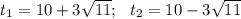 t_{1} = 10+3 \sqrt{11} ; \ \ t_{2} = 10-3 \sqrt{11}