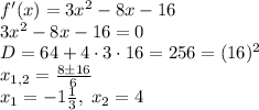 f'(x)=3x^2-8x-16\\3x^2-8x-16=0\\D=64+4\cdot3\cdot16=256=(16)^2\\x_{1,2}=\frac{8\pm16}6\\x_1=-1\frac13,\;x_2=4