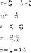 x* \frac{35}{39}= \frac{7}{13}* \frac{5}{6} \\ \\ \frac{35}{39}x= \frac{35}{78} \\ \\ x=\frac{35}{78}: \frac{35}{39} \\ \\ x=\frac{35*39}{78*35} \\ \\ x= \frac{1}{2}=0,5