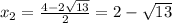 x_2= \frac{4-2 \sqrt{13} }{2}=2- \sqrt{13}