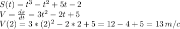 S(t)=t^3-t^2+5t-2\\V=\frac{ds}{dt}=3t^2-2t+5\\ V(2)=3*(2)^2-2*2+5=12-4+5=13\,m/c