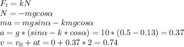 F_t=kN \\ N=-mgcos \alpha \\ ma=mgsin \alpha -kmgcos \alpha \\ a=g*(sin \alpha-k*cos \alpha)=10*(0.5-0.13)=0.37 \\ v=v_0+at=0+0.37*2=0.74