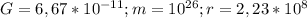 G=6,67*10 ^{-11} ;m=10 ^{26} ;r=2,23*10^8