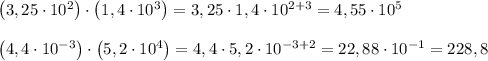 \left(3,25\cdot10^2\right)\cdot\left(1,4\cdot10^3\right)=3,25\cdot1,4\cdot10^{2+3}=4,55\cdot10^5\\\\\left(4,4\cdot10^{-3}\right)\cdot\left(5,2\cdot10^4\right)=4,4\cdot5,2\cdot10^{-3+2}=22,88\cdot10^{-1}=228,8