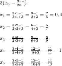 3) x_n=\frac{3n-1}{2n+3} \\\\x_1=\frac{3*1-1}{2*1+3}=\frac{3-1}{2+3}=\frac{2}{5}=0,4\\\\x_2=\frac{3*2-1}{2*2+3}=\frac{6-1}{4+3}=\frac{5}{7}\\\\x_3=\frac{3*3-1}{2*3+3}=\frac{9-1}{6+3}=\frac{8}{9}\\\\x_4=\frac{3*4-1}{2*4+3}=\frac{12-1}{8+3}=\frac{11}{11}=1\\\\x_5=\frac{3*5-1}{2*5+3}=\frac{15-1}{10+3}=\frac{14}{13}