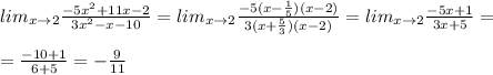 lim_{x\to 2}\frac{-5x^2+11x-2}{3x^2-x-10}=lim_{x\to 2}\frac{-5(x-\frac{1}{5})(x-2)}{3(x+\frac{5}{3})(x-2)}=lim_{x\to 2}\frac{-5x+1}{3x+5}=\\\\=\frac{-10+1}{6+5}=-\frac{9}{11}