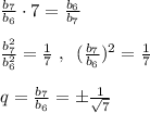 \frac{b_7}{b_6}\cdot 7=\frac{b_6}{b_7}\\\\\frac{b_7^2}{b_6^2}=\frac{1}{7}\; ,\; \; (\frac{b_7}{b_6})^2=\frac{1}{7}\\\\q=\frac{b_7}{b_6}=\pm \frac{1}{\sqrt7}