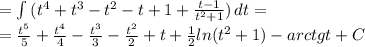 =\int\limits{(t ^{4} +t ^{3} -t ^{2} -t+1+ \frac{t-1}{t ^{2}+1 } }&#10; )\, dt = \\ =\frac{ t^{5} }{5}+ \frac{ t^{4} }{4}- \frac{ t^{3} }{3}- &#10;\frac{ t^{2} }{2}+t+ \frac{1}{2}ln(t ^{2}+1)- arctg t+C