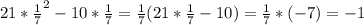 21* \frac{1}{7}^2-10* \frac{1}{7}= \frac{1}{7}(21* \frac{1}{7}-10)= \frac{1}{7}*(-7)=-1