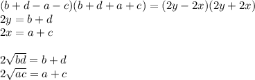 (b+d-a-c)(b+d+a+c)=(2y-2x)(2y+2x)\\ &#10; 2y=b+d\\&#10; 2x=a+c\\\\&#10;2\sqrt{bd}=b+d\\ &#10;2\sqrt{ac}=a+c\\\\\&#10;