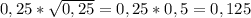 \\ 0,25* \sqrt{0,25} = 0,25*0,5=0,125