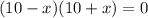 (10-x)(10+x)=0