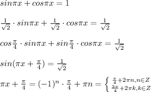 sin\pi x+cos\pi x=1\\\\\frac{1}{\sqrt2}\cdot sin\pi x+\frac{1}{\sqrt2}\cdot cos\pi x=\frac{1}{\sqrt2}\\\\cos\frac{\pi}{4}\cdot sin\pi x+sin\frac{\pi}{4}\cdot cos\pi x=\frac{1}{\sqrt2}\\\\sin(\pi x +\frac{\pi}{4})=\frac{1}{\sqrt2}\\\\\pi x+\frac{\pi}{4}=(-1)^{n}\cdot \frac{\pi}{4}+\pi n= \left \{ {{\frac{\pi}{4}+2\pi n,n\in Z} \atop {\frac{3\pi}{4}+2\pi k,k\in Z}} \right.