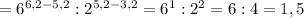 =6^{6,2-5,2} :2^{5,2-3,2} =6^{1} :2^{2} =6:4=1,5