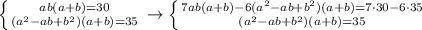 \left \{ {{ab(a+b)=30} \atop {(a^2-ab+b^2)(a+b)=35}} \right. \to \left \{ {{7ab(a+b)-6(a^2-ab+b^2)(a+b)=7\cdot30-6\cdot35} \atop {(a^2-ab+b^2)(a+b)=35}} \right.