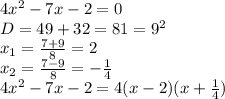 4 x^{2} -7x-2=0 \\ D=49+32=81=9 ^{2} \\ x_{1}= \frac{7+9}{8}=2 \\ x_{2} = \frac{7-9}{8} =- \frac{1}{4} \\ 4 x^{2} -7x-2=4(x-2)(x+ \frac{1}{4} )