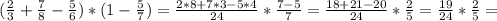 ( \frac{2}{3}+ \frac{7}{8}- \frac{5}{6})*(1- \frac{5}{7})= \frac{2*8+7*3-5*4}{24}* \frac{7-5}{7} = \frac{18+21-20}{24}* \frac{2}{5} = \frac{19}{24}* \frac{2}{5}=