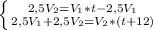 \left \{ {{2,5V_2=V_1*t-2,5V_1} \atop {2,5V_1+2,5V_2=V_2*(t+12)}} \right.