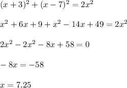 \\ (x+3)^{2} +(x-7)^{2}=2x^{2} \\ &#10; \\ x^{2} +6x+9 + x^{2} -14x+49=2 x^{2} \\ &#10; \\ 2x^{2} -2 x^{2} -8x+58=0 \\ &#10; \\ -8x=-58 \\ &#10; \\ x= 7.25 \\