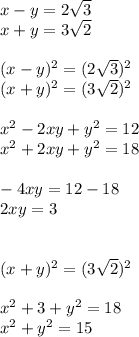 x-y=2 \sqrt{3} &#10;\\x+y=3 \sqrt{2} \\\\(x-y)^2=(2 \sqrt{3})^2 &#10;\\(x+y)^2=(3 \sqrt{2})^2\\\\x^2-2xy+y^2=12\\x^2+2xy+y^2=18\\\\-4xy=12-18\\2xy=3\\\\\\(x+y)^2=(3 \sqrt{2})^2\\\\x^2+3+y^2=18\\x^2+y^2=15