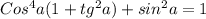 Cos^4a(1+tg^2a) + sin^2a = 1