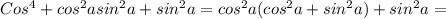 Cos^4 + cos^2asin^2a + sin^2a = cos^2a(cos^2a+sin^2a) + sin^2a =