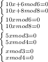 \left \{ {{10x+6 mod 6=0} \atop {10x+8mod8=0}} \right. &#10; \\ \left \{ {{10x mod 6=0} \atop {10x mod8=0}} \right. &#10; \\ \left \{ {{5x mod 3=0} \atop {5x mod4=0}} \right. &#10; \\ \left \{ {{x mod 3=0} \atop {x mod4=0}} \right.