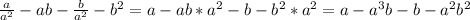 \frac{a}{a^2}-ab- \frac{b}{a^2}-b^2=a-ab*a^2-b-b^2*a^2=a-a^3b-b-a^2b^2