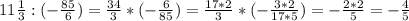 11 \frac{1}{3}:(- \frac{85}{6} )=\frac{34}{3}*(-\frac{6}{85})=\frac{17*2}{3}*(-\frac{3*2}{17*5})=-\frac{2*2}{5}=- \frac{4}{5}